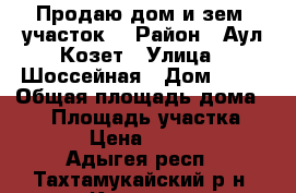 Продаю дом и зем. участок. › Район ­ Аул Козет › Улица ­ Шоссейная › Дом ­ 28 › Общая площадь дома ­ 70 › Площадь участка ­ 16 000 › Цена ­ 2 300 000 - Адыгея респ., Тахтамукайский р-н, Козет аул Недвижимость » Дома, коттеджи, дачи продажа   